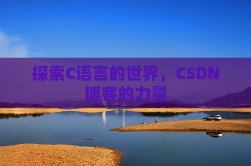 探索C语言的世界，CSDN博客的力量